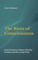The River of Consciousness: How Frequency Shapes Identity, Emotion and the Living Mind (The River of Consciousness Series) B0F8TS5Z43 Book Cover