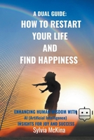 A Dual Gude: HOW TO RESTART YOUR LIFE AND FIND HAPPINESS Enhancing human wisdom with AI (artificial intelligence) insights for joy B0CS65P1YQ Book Cover