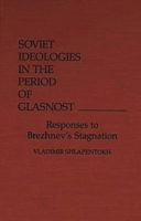 Soviet Ideologies in the Period of Glasnost: Responses to Brezhnev's Stagnation 0275926710 Book Cover