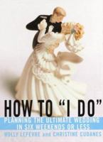 How to "I Do": Planning The Ultimate Wedding In Six Weekends Or Less 0060988169 Book Cover