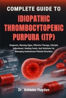 COMPLETE GUIDE TO IDIOPATHIC THROMBOCYTOPENIC PURPURA (ITP): Diagnosis, Warning Signs, Effective Therapy, Lifestyle Adjustment, Healing Foods, And Solutions For Managing Autoimmune Platelet Disorders B0FMJP25L4 Book Cover
