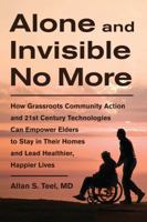 Alone and Invisible No More: How Grassroots Community Action and 21st Century Technologies Can Empower Elders to Stay in Their Homes and Lead Healthier, Happier Lives 1603583793 Book Cover