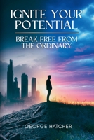 Ignite Your Potential: Break Free From The Ordinary: Break Free From The Ordinary B0FH8J82KQ Book Cover
