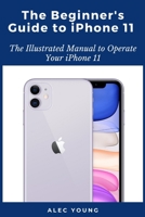 The Beginner’s Guide to iPhone 11: The Illustrated Manual to Operate Your iPhone 11 B08C9CZ2TN Book Cover