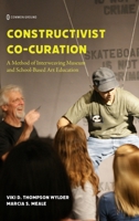 Constructivist Co-Curation: A Method of Interweaving Museum and School-Based Art Educatiom 1963049772 Book Cover