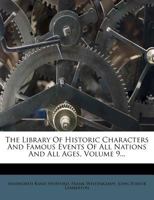 The Library of Historic Characters and Famous Events of All Nations and All Ages;; Volume 9 1296727513 Book Cover