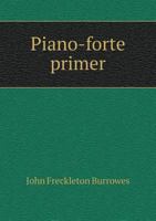 The Piano-Forte Primer: Containing the Rudiments of Music, Calculated Either for Private Tuition Or Teaching in Classes B0BQJR8JNF Book Cover