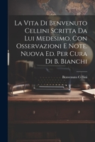 La Vita Di Benvenuto Cellini Scritta Da Lui Medesimo, Con Osservazioni E Note. Nuova Ed. Per Cura Di B. Bianchi 1021343854 Book Cover