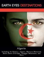 Algeria: Including Its History, Algiers, Martyrs Memorial, Notre Dame D'Afrique, Ahaggar Mountains, and More 1249224934 Book Cover