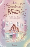 Die liebende Mutter: Das Erbe einer Mutter, Liebe, die nie vergeht (German Edition) B0DWWCJ4TL Book Cover