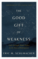 The Good Gift of Weakness: God's Strength Made Perfect in the Story of Redemption 0736988661 Book Cover