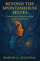 Beyond The Spontaneous Selves: Embodying the Multidimensional Nature of the Psyche B0FMK5B222 Book Cover