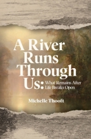 A River Runs Through Us: What Remains After Life Breaks Open B0GZSNXT3F Book Cover