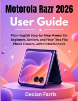 Motorola Razr 2026 User Guide: A Plain-English Step-by-Step Manual for Beginners, Seniors, and First-Time Flip Phone Owners, with Pictures Inside B0H78HWL7Y Book Cover