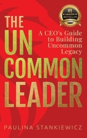 The Uncommon Leader: A CEO's Guide to Building Uncommon Legacy 908341633X Book Cover