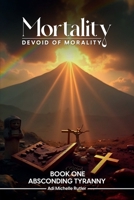 Mortality Devoid of Morality : Book One: Absconding Tyranny 1966968205 Book Cover