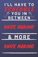 I'll Have To Schedule You In Between Knife Making & More Knife Making: Perfect Knife Making Gift | Blank Lined Notebook Journal | 120 Pages 6 x 9 Format | Office Gag Humour and Banter 1653333065 Book Cover