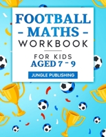 Football Maths Workbook for Kids Aged 7 - 9: Activity Book for 7, 8 and 9 Year Olds 1914329007 Book Cover