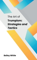 The Art of Trumpism: Strategies and Tactics B0CVTJ2KMB Book Cover