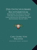 Der Entschuldbare Rechtsirrthum: Besonders Die Bedeutung Der Von Rechtsgelehrten Einem Laien Ertheilten Belehrung Uber Bestehendes Recht (1871) 116242379X Book Cover