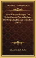 Neue Untersuchungen Des Keltenthumes Zur Aufhellung Der Urgeschichte Der Teutschen (1822) 1160202788 Book Cover