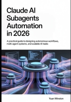 Claude AI Subagents Automation in 2026: A Practical Guide to Designing Autonomous Workflows, Multi-Agent Systems, and Scalable AI Task B0GT3NV1KW Book Cover