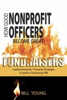 How Good Nonprofit Officers Become Great Fundraisers, Implementing the 7 Powerful Strategies to Ignite a Fundraising Fire 0615378242 Book Cover