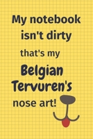 My Notebook Isn't Dirty That's my Belgian Tervuren's Nose Art: For Belgian Tervuren Dog Fans 1674871902 Book Cover