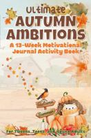 Ultimate Autumn Ambitions: A13-Week Motivational Journal Activity Book: Guided Prompts, Puzzles, Fun Activities For Tweens, Teens, and Young Adults 196313009X Book Cover