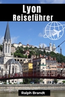 Lyon Reiseführer: Entdeckung der Schätze von Traboule, Kulturwunder und Bouchon-Köstlichkeiten B0CGKYJGQ2 Book Cover