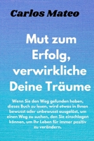 Mut zum Erfolg, verwirkliche Deine Träume: Wenn Sie den Weg gefunden haben, dieses Buch zu lesen, wird etwas in Ihnen bewusst oder unbewusst ausgelöst B099ZX9BRG Book Cover