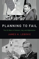 Planning To Fail: The US Wars in Vietnam, Iraq, and Afghanistan 0190935324 Book Cover