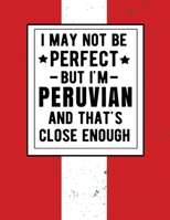 I May Not Be Perfect But I'm Peruvian And That's Close Enough: Funny Notebook 100 Pages 8.5x11 Peruvian Family Heritage Peru Gifts 1672891094 Book Cover