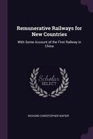 Remunerative Railways For New Countries: With Some Account Of The First Railway In China 1437050174 Book Cover