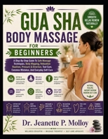 GUA SHA BODY MASSAGE FOR BEGINNERS: A Step-By-Step Guide To Safe Massage Techniques, Body Mapping, Relaxation Routines, Pressure & Direction, Tool Care, Common Mistakes, And Everyday Self-Care B0HGNQPV4Z Book Cover