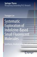 Systematic Exploration of Indolizine-Based Small Fluorescent Molecules: Synthesis, Analysis and Application 9811316449 Book Cover