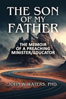 The Son of My Father: The Memoir of a Preaching Minister/Educator B0CR1VFTS8 Book Cover