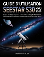 Guide d'utilisation SeeStar S30 Pro 2026: Étapes d'installation claires, commandes via l'application mobile, conseils de suivi intelligents et photos du ciel nocturne plus nettes (French Edition) B0H1VS12QG Book Cover