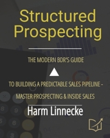 Structured Prospecting: The Modern BDR’s Guide to Building a Predictable Sales Pipeline - Master Prospecting & Inside Sales B0G7W8ZZF1 Book Cover