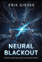 Neural Blackout: When the system goes dark, the truth gets deleted B0FSLFLCG2 Book Cover