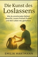 Die Kunst des Loslassens: Wie du emotionalen Ballast abwirfst, innere Freiheit findest und dein Leben neu gestaltest (German Edition) 1069525081 Book Cover