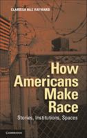 How Americans Make Race: Stories, Institutions, Spaces 1107619580 Book Cover