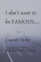 I Don't Want To Be Famous... I Want To Be Effective! 1656871572 Book Cover