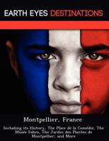 Montpellier, France: Including Its History, the Place de La Com Die, the Mus E Fabre, the Jardin Des Plantes de Montpellier, and More 1249219582 Book Cover