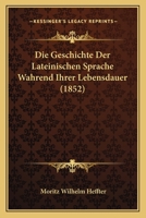 Die Geschichte Der Lateinischen Sprache Wahrend Ihrer Lebensdauer (1852) 1147303444 Book Cover