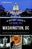 A History Lover's Guide to Washington, D.C.: Designed for Democracy 1540210405 Book Cover