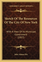 Sketch of the Resources of the City of New York: With a View of the Municipal Government Population 1148945660 Book Cover