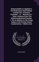 Responsibility as Applied to the Professions And Callings of Daily Life. A Sermon Preached ... in ... Newark, N.J. ... [also a Sermon From The ... the Private School Conducted by J. McKee And 1355023955 Book Cover