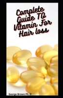 Complete Guide TO Vitamin For Hair loss: A HeartFelt Guide to Reducing Hair Loss, Causes and Treatment B08XY7SCXH Book Cover