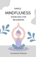Simple mindfulness exercises for beginners: A practical guide to mindfulness B0F77VZNW6 Book Cover